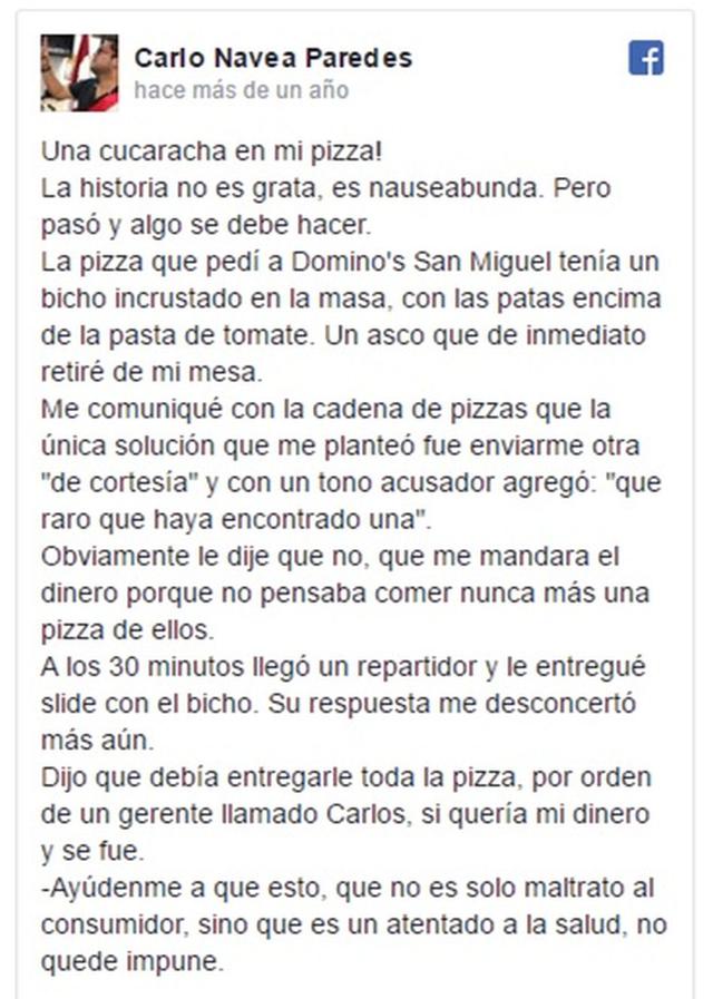5.- El 27 de enero del 2015, Domino´s Pizza afrontó su mayor crisis en el Perú. El periodista Carlos Navea denunció en Facebook la falta de condiciones de salubridad de la cadena. Al solicitar una pizza en uno de los restaurantes de la cadena, en el distr