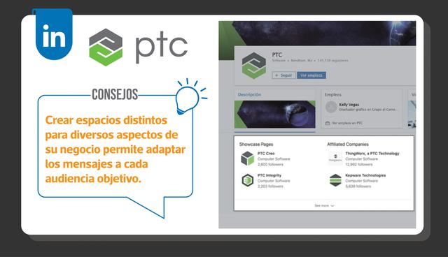 FOTO 3 | PTC: La compañía de software para computadoras con sede en Massachusetts tiene muchas líneas de negocios diferentes, y le da a cada una su propio espacio único en LinkedIn a través de las showcase pages o páginas de producto. Consejos: Al crear espacios distintos para diversos aspectos de su negocio, puede adaptar los mensajes específicamente a cada audiencia objetivo.