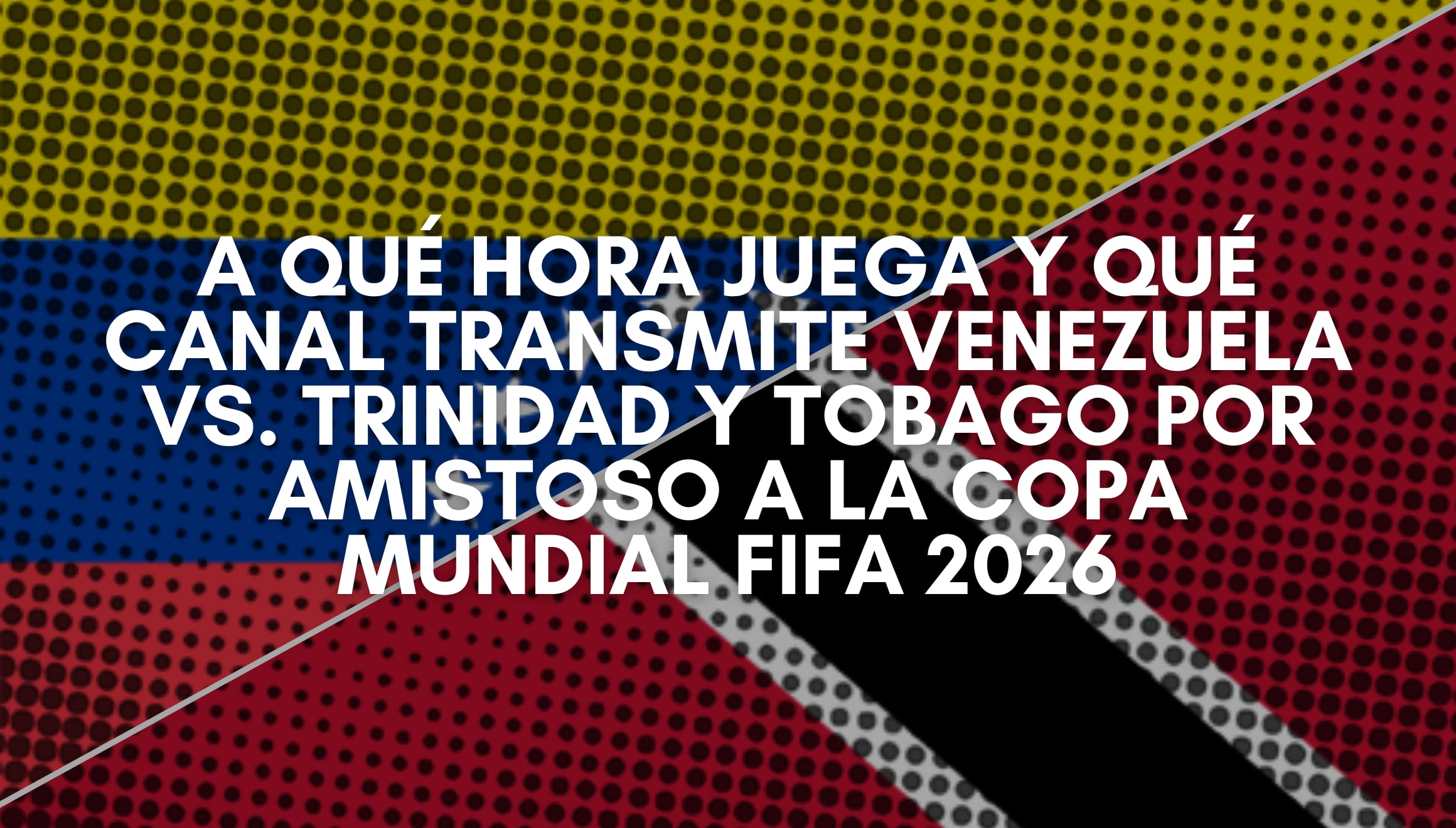 ¿En qué parte del mundo estás? Mira a qué hora juega y qué canal transmite Venezuela vs. Trinidad y Tobago EN VIVO hoy. Te traemos los horarios globales para este amistoso rumbo a la Copa Mundial FIFA 2026. | Crédito: flagcolorcodes.com / Composición Gestión Mix
