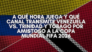 ¿A qué hora juega y qué canal transmite Venezuela vs. Trinidad y Tobago EN VIVO hoy por amistoso a la Copa Mundial FIFA 2026? Horarios en el mundo