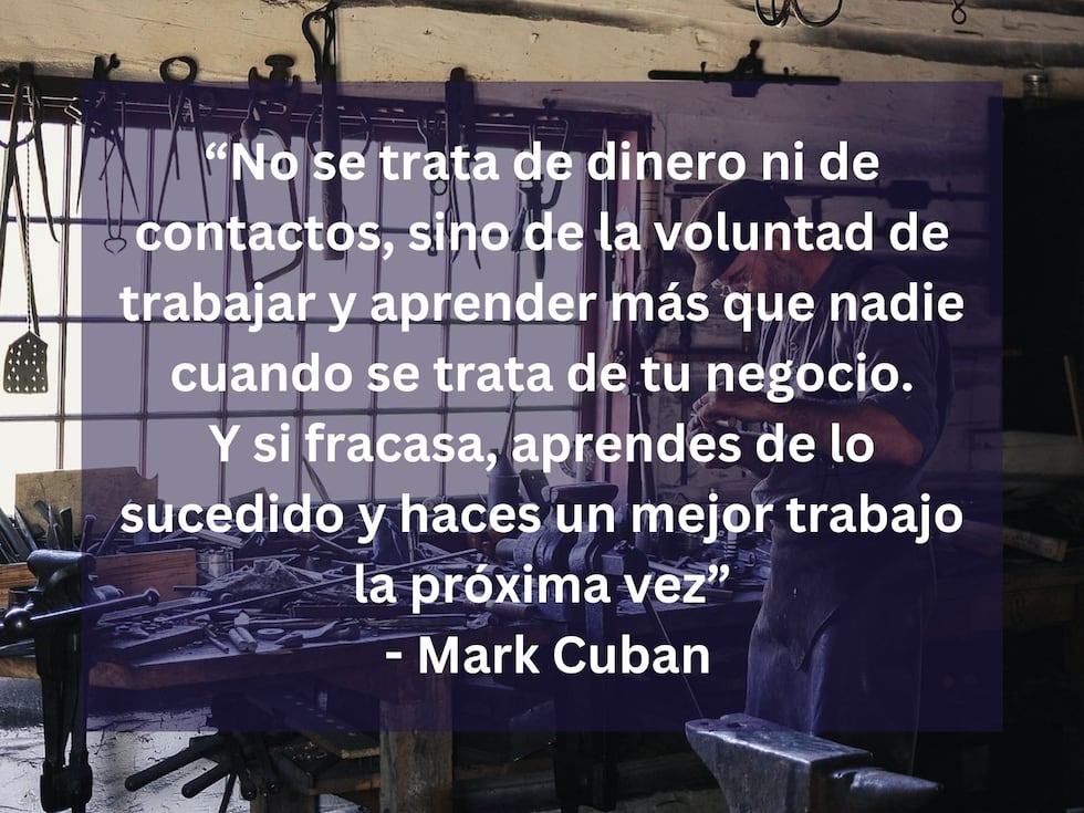 “No se trata de dinero ni de contactos, sino de la voluntad de trabajar y aprender más que nadie cuando se trata de tu negocio. Y si fracasa, aprendes de lo sucedido y haces un mejor trabajo la próxima vez” - Mark Cuban | Imagen de Pexels en Pixabay / Composición Mix