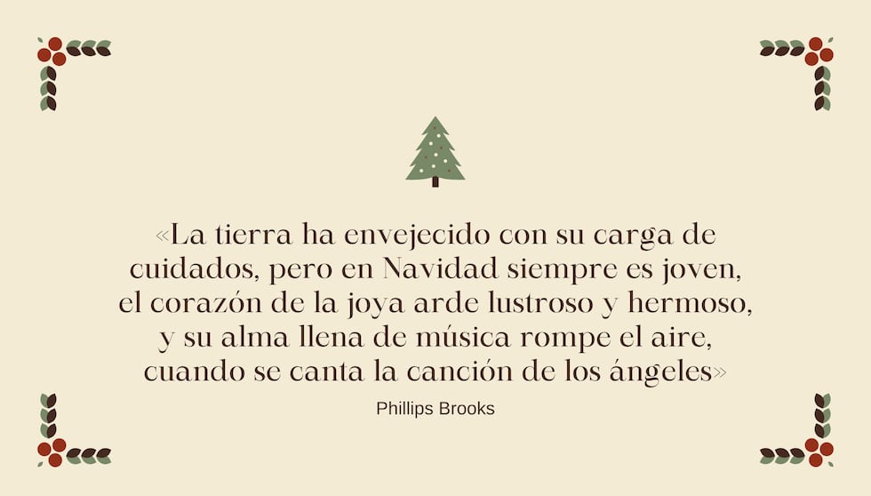 "La tierra ha envejecido con su carga de cuidados, pero en Navidad siempre es joven, el corazón de la joya arde lustroso y hermoso, y su alma llena de música rompe el aire, cuando se canta la canción de los ángeles" - Phillips Brooks | Crédito: Composición Mix / Canva