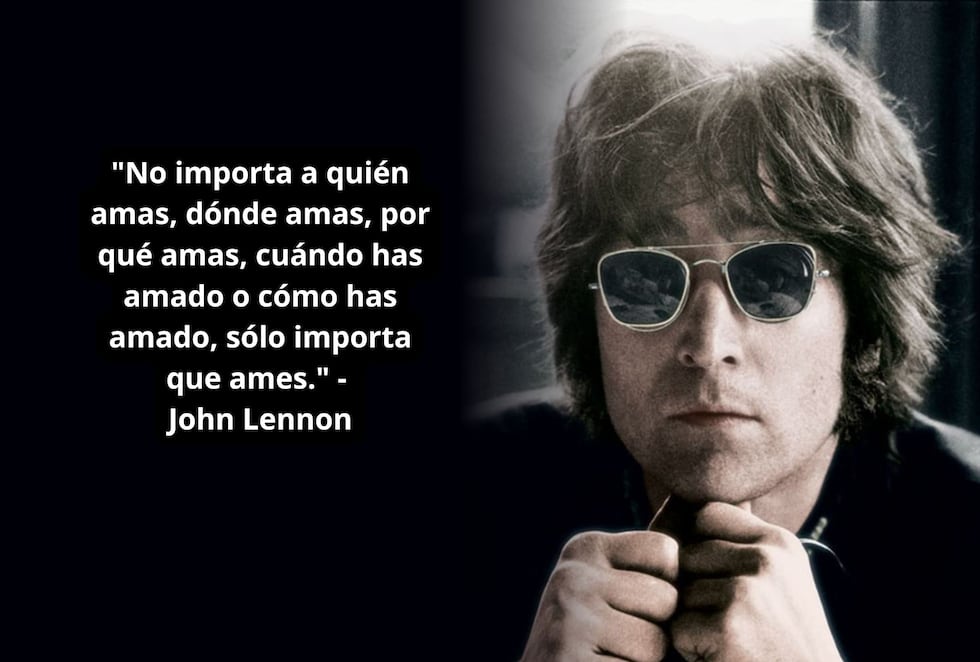 "No importa a quién amas, dónde amas, por qué amas, cuándo has amado o cómo has amado, solo importante que ames." - John Lennon