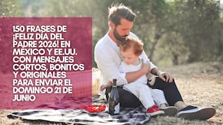 150 frases de ¡Feliz Día del Padre 2026! en México y EE.UU. con mensajes cortos, bonitos y originales para enviar el domingo 21 de junio