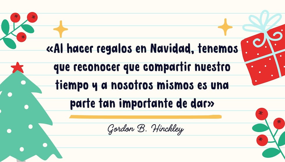 "Al hacer regalos en Navidad, tenemos que reconocer que compartir nuestro tiempo y a nosotros mismos es una parte tan importante de dar" - Gordon B. Hinckley | Crédito: Composición Mix / Canva