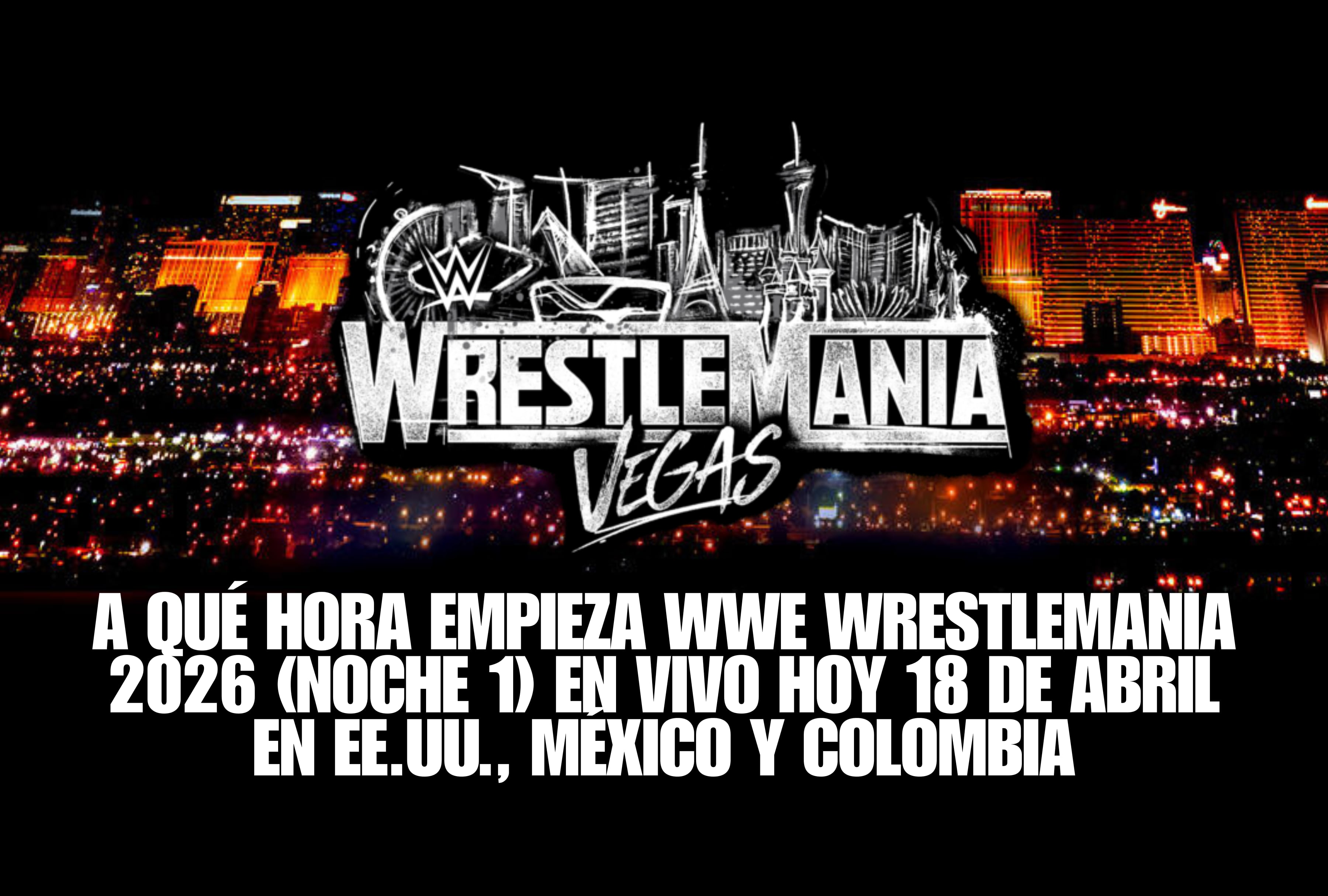 ¡La Vitrina de los Inmortales! Mira a qué hora empieza WWE WrestleMania 2026 (Noche 1) EN VIVO hoy 18 de abril. Consulta los horarios en EE.UU., México y Colombia para no perderte el inicio del evento más grande del año. | Crédito: wwe.com / Composición Mag