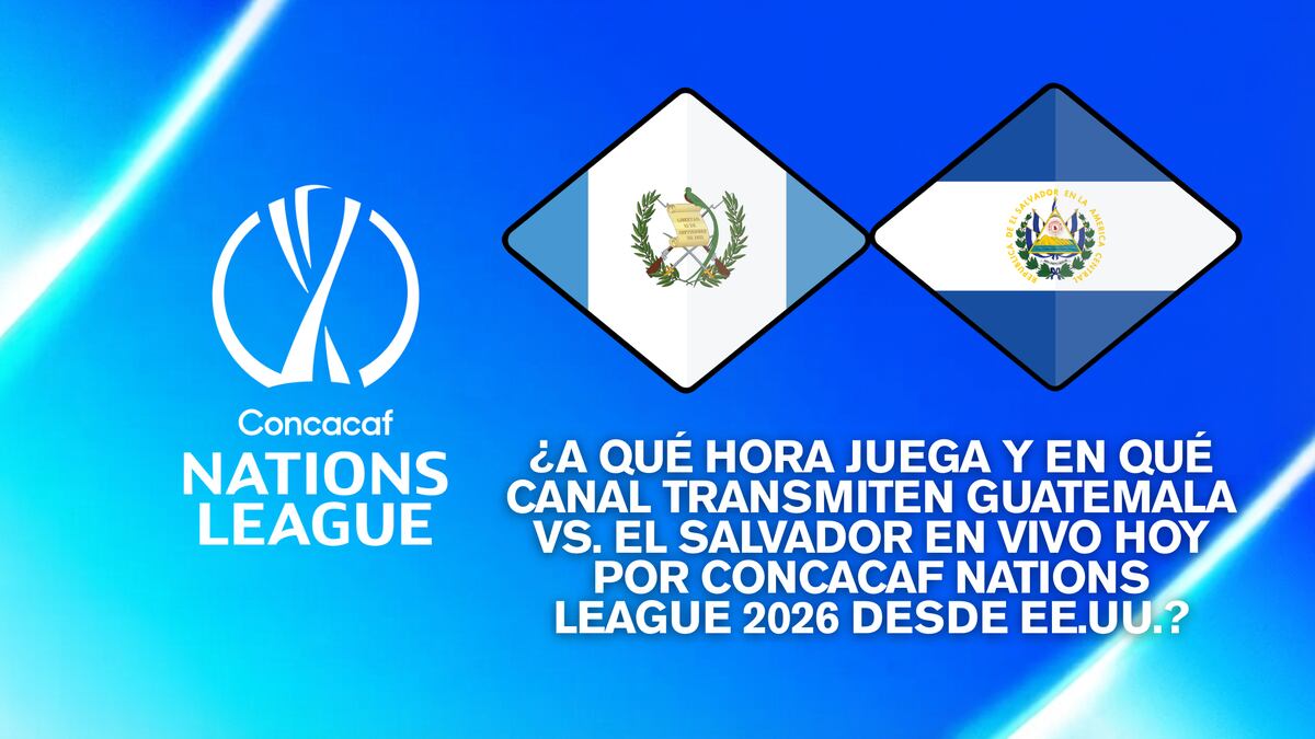 ¿A qué hora juega y en qué canal transmiten Guatemala vs. El Salvador EN VIVO hoy por Concacaf Nations League 2026 desde EE.UU.?
