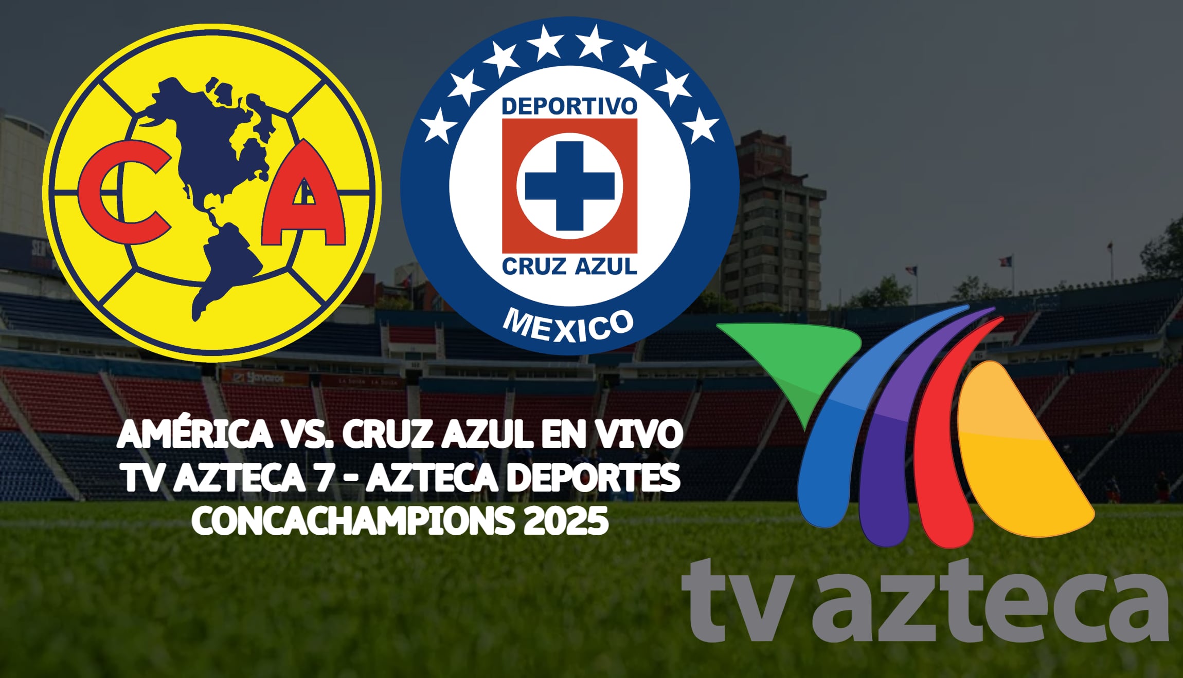 Transmisión de TV Azteca 7 del partido América vs. Cruz Azul en señal abierta, este martes 1 de abril, por cuartos de final de Concachampions 2025. (Foto: Composición Mix)
