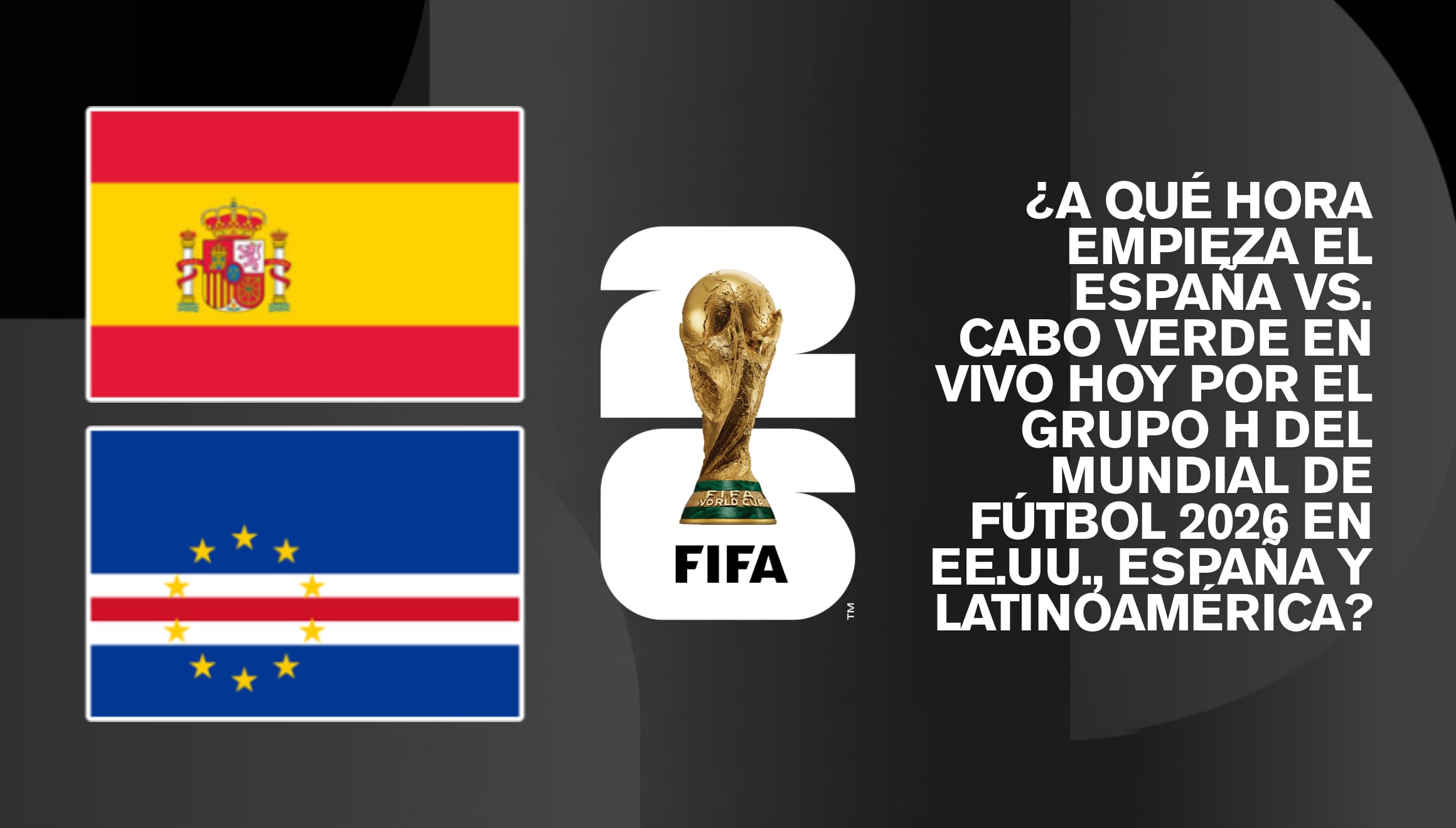 Guía de horarios internacionales para seguir el partido España vs. Cabo Verde por el Grupo H del Mundial de Fútbol 2026 en regiones de Estados Unidos, España y toda Latinoamérica. | Crédito: fifa.com / Composición Gestión Mix