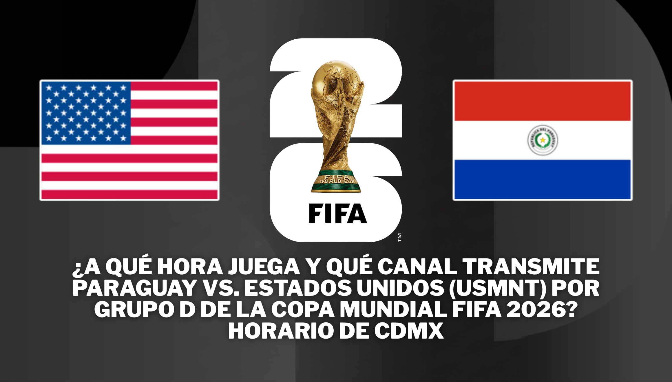Horarios oficiales para el partido Paraguay vs. Estados Unidos en vivo este 12 de junio por el Grupo D de la Copa Mundial FIFA 2026. Conozca qué canales transmiten el juego desde la perspectiva y huso horario de la CDMX en directo ahora. | Crédito: fifa.com / Composición Gestión Mix