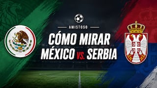 ¿Cómo mirar México vs. Serbia (5-1) por amistoso a la Copa Mundial FIFA 2026? Horarios y canales TV