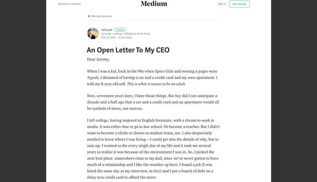 FOTO 2 | 2. El empleado de Yelp que subió un artículo a Medium hablando de su bajo sueldo

En 2016, Talia Jane publicó una carta abierta a Jeremy Stoppelmann, CEO de Yelp, en Medium, en la que se quejaba de que su sueldo era tan bajo que se le iba 80 por ciento en renta.

Y Jane no recibió ningún cheque más de Yelp. Poco después de haber subido la carta a Medium, el departamento de recursos humanos de Yelp le informó que sus acciones violaban los términos de conducta de la empresa y fue despedida.

Y no fue sorpresa cuando esta chica recurrió a Twitter para informarle a sus seguidores de la noticia. (Foto: Difusión)